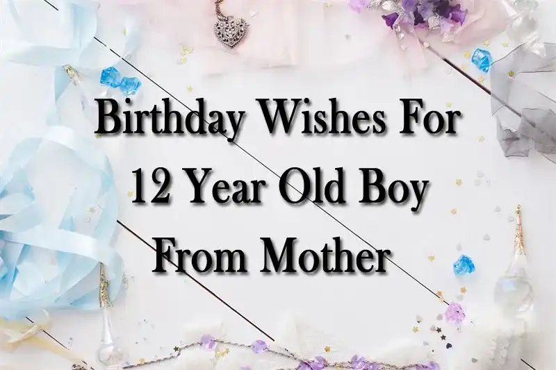 Birthday Wishes For 12 Year Old Boy From Mother