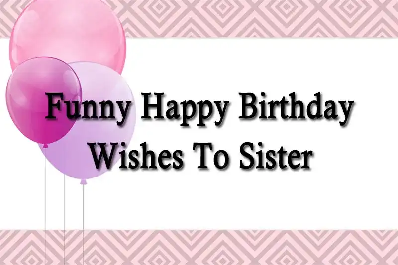 Funny Happy Birthday Wishes To Sister