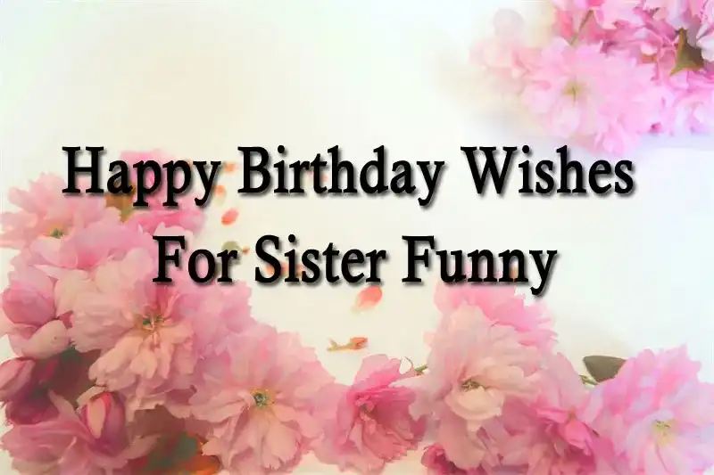 Happy Birthday Wishes For Sister Funny